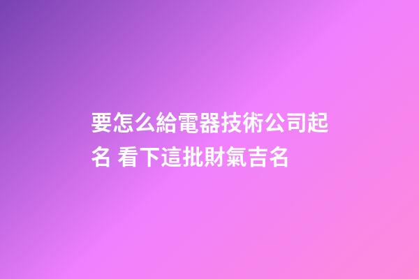 要怎么給電器技術公司起名 看下這批財氣吉名-第1張-公司起名-玄機派